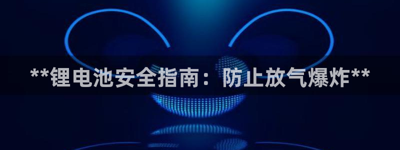 尊龙AG旗舰厅官网：**锂电池安全指南：防止放气爆炸**