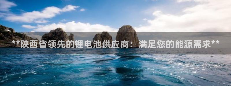 尊龙凯时百家乐手机下载：**陕西省领先的锂电池供应商：满足您的能源需求**